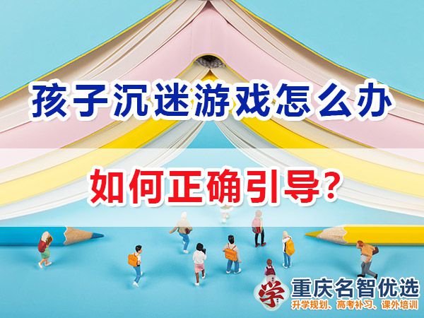 在高中孩子經常沉迷游戲該怎么辦？重慶高考補習學校老師經驗談