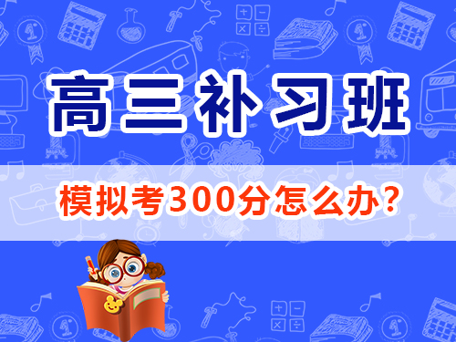 高三模擬考300分該怎么辦？重慶高考文化課集訓(xùn)班經(jīng)驗談
