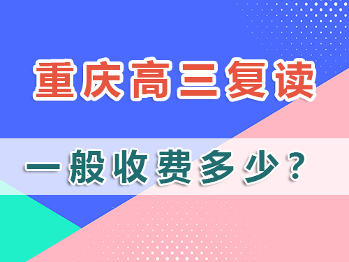 計劃高三復讀，在重慶市高三復讀班收費一般多少？科普解析
